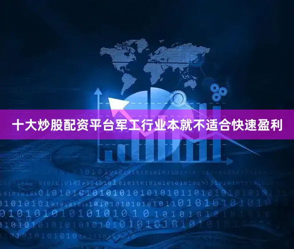 十大炒股配资平台军工行业本就不适合快速盈利