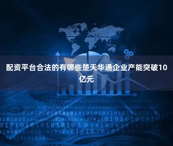 配资平台合法的有哪些楚天华通企业产能突破10亿元