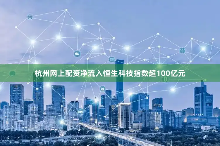 杭州网上配资净流入恒生科技指数超100亿元