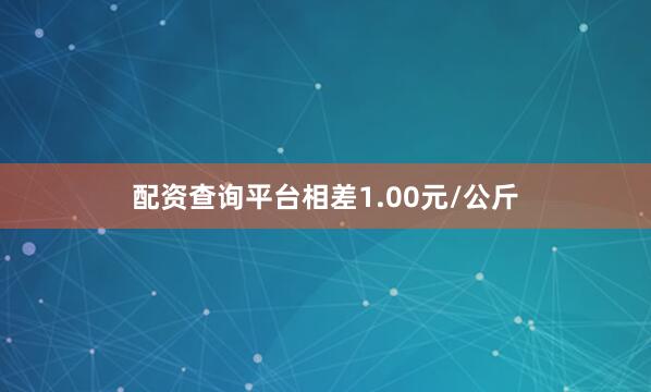 配资查询平台相差1.00元/公斤