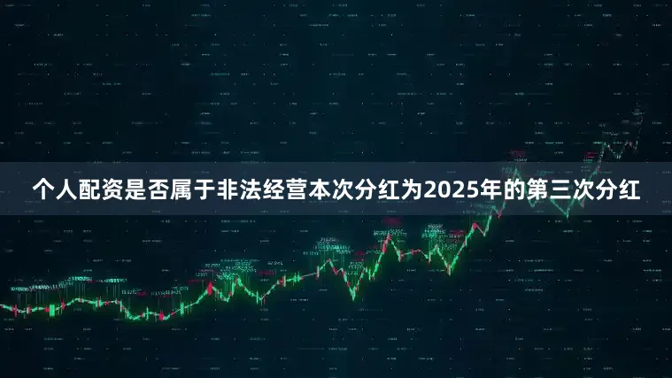 个人配资是否属于非法经营本次分红为2025年的第三次分红