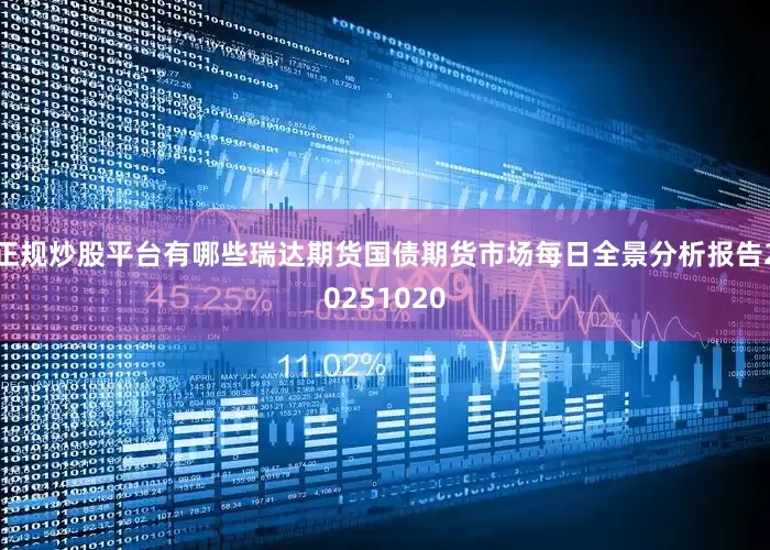 正规炒股平台有哪些瑞达期货国债期货市场每日全景分析报告20251020