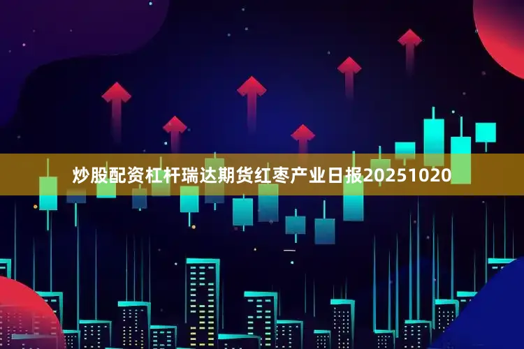 炒股配资杠杆瑞达期货红枣产业日报20251020