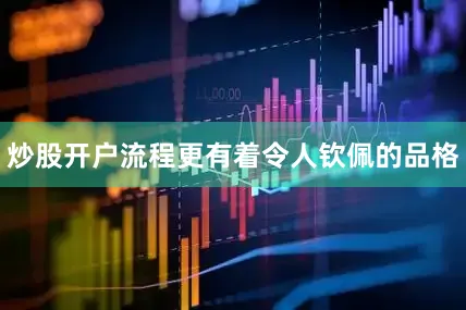炒股开户流程更有着令人钦佩的品格