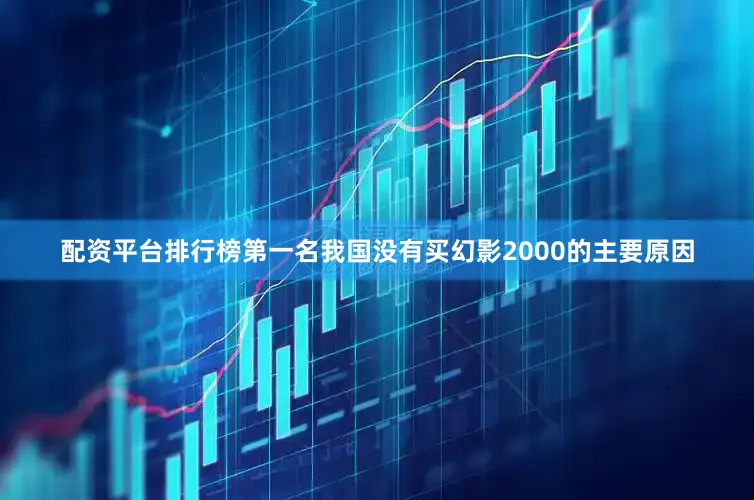 配资平台排行榜第一名我国没有买幻影2000的主要原因