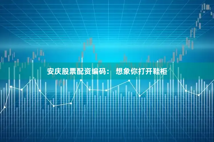 安庆股票配资编码： 想象你打开鞋柜