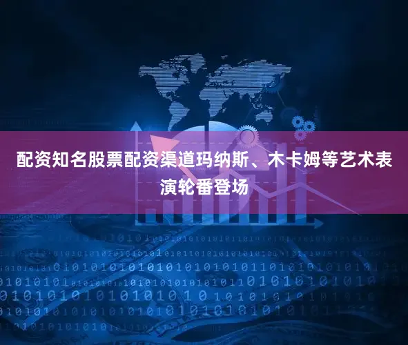 配资知名股票配资渠道玛纳斯、木卡姆等艺术表演轮番登场