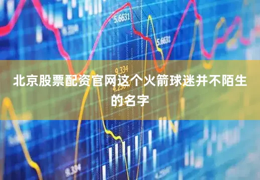 北京股票配资官网这个火箭球迷并不陌生的名字